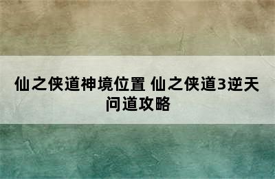 仙之侠道神境位置 仙之侠道3逆天问道攻略